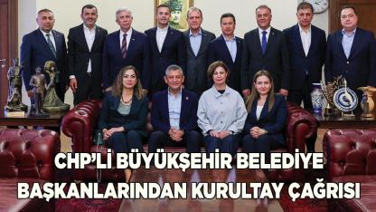 CHP’li Büyükşehir Belediye Başkanlarından Kurultay Çağrısı