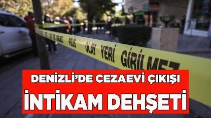 Denizli’de Cezaevi Çıkışı İntikam Dehşeti