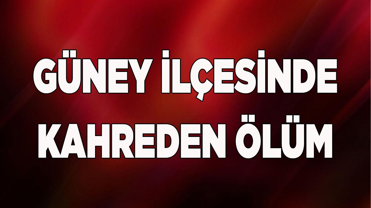 Güney İlçesinde Kahreden Ölüm