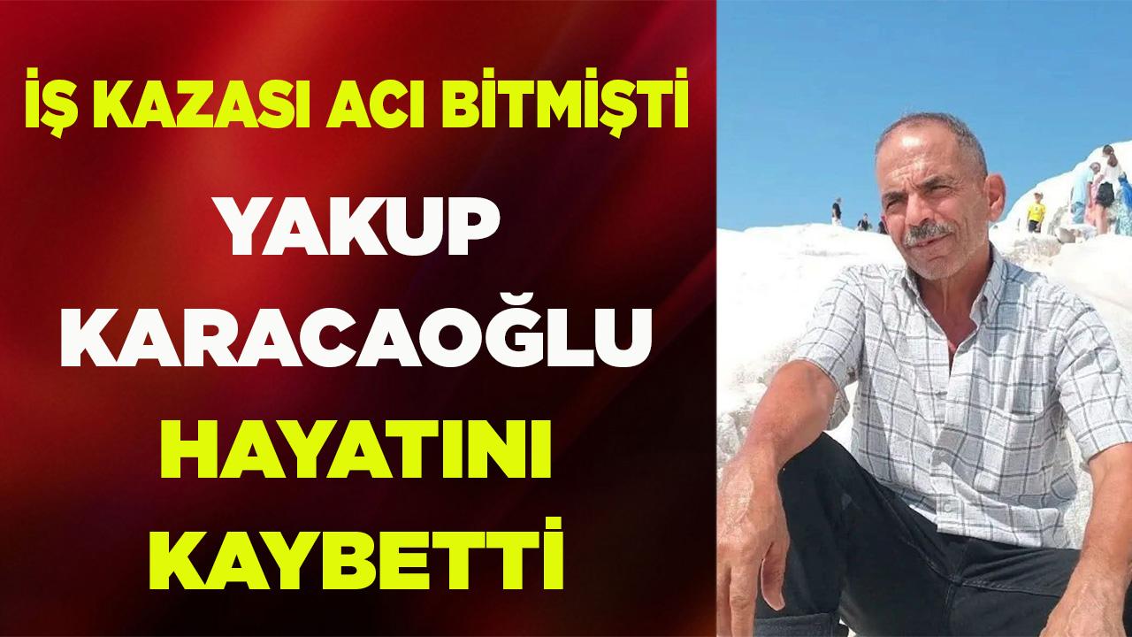 İş kazası acı bitmişti Yakup Karacaoğlu hayatını kaybetti