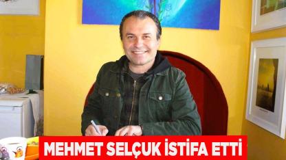 Mehmet Selçuk İstifa Etti