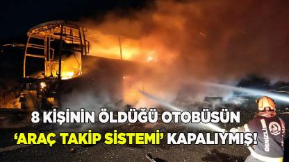 8 kişinin öldüğü otobüsün ‘Araç Takip Sistemi’ kapalıymış!