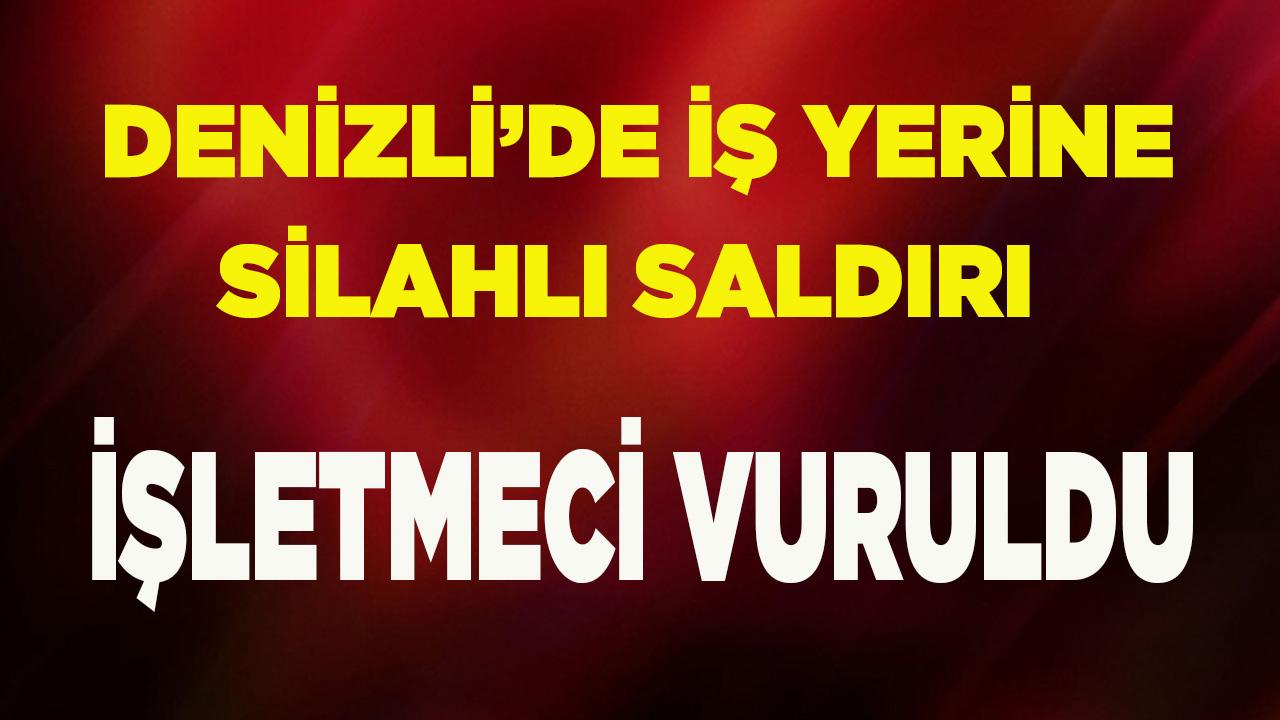 Denizli’de İş Yerine Silahlı Saldırı, işletmeci vuruldu