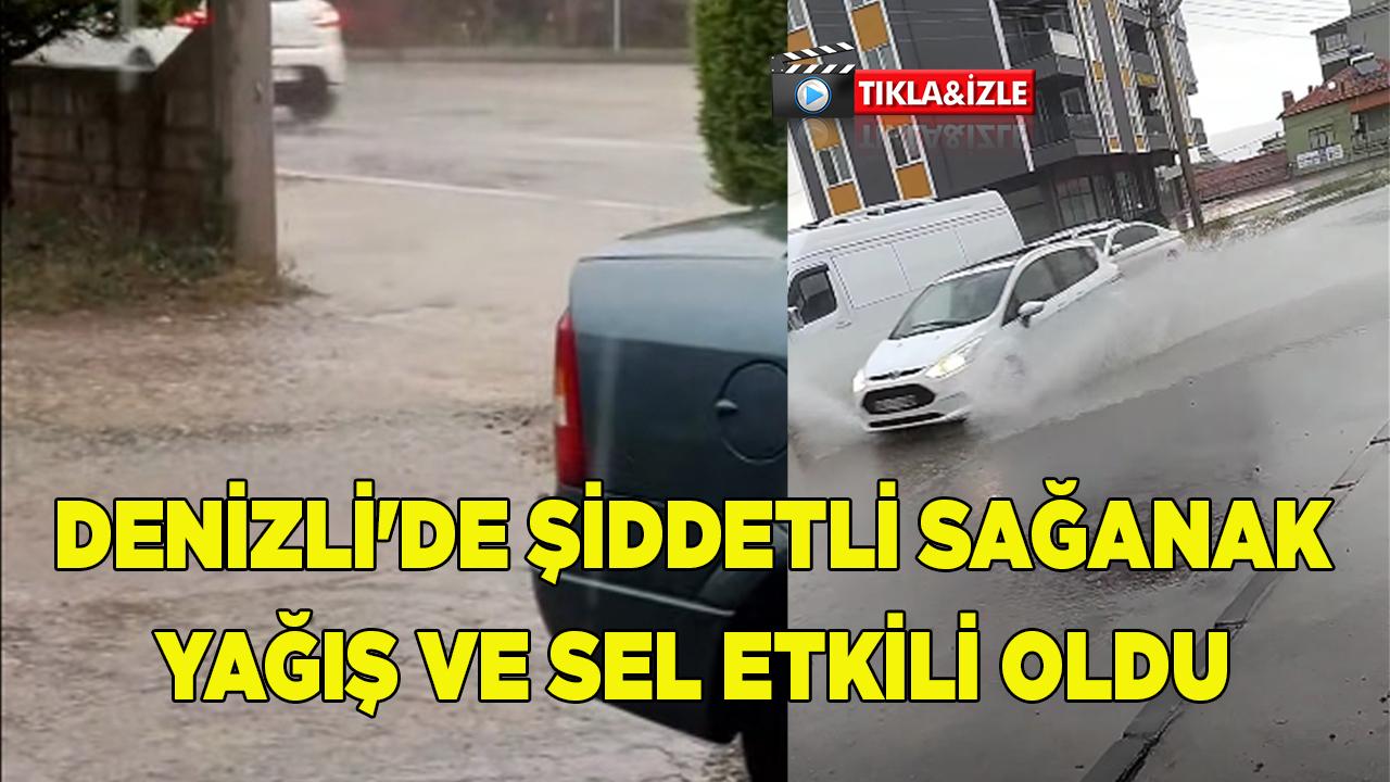 Denizli'de Şiddetli Sağanak Yağış ve Sel Etkili Oldu