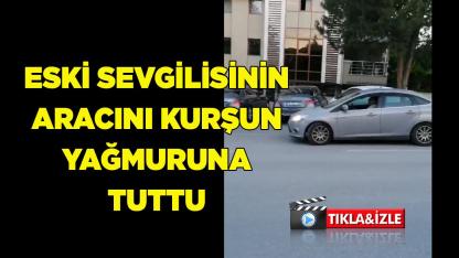 Eski Sevgilisinin Aracını Kurşun Yağmuruna Tuttu