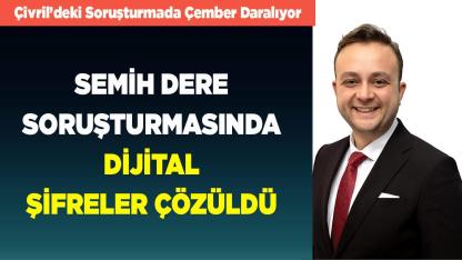 Semih Dere Soruşturmasında Dijital Şifreler Çözüldü