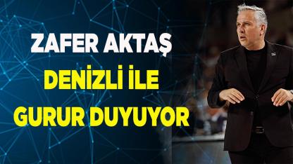 Zafer Aktaş Denizli ile gurur duyuyor