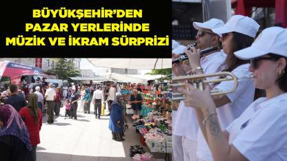 Büyükşehir’den pazar yerlerinde müzik ve ikram sürprizi