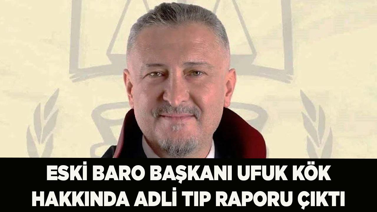 Eski Baro Başkanı Ufuk Kök Hakkında Adli Tıp Raporu Çıktı