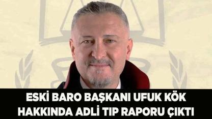 Eski Baro Başkanı Ufuk Kök Hakkında Adli Tıp Raporu Çıktı