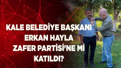 Kale Belediye Başkanı Erkan Hayla Zafer Partisine mi Katıldı