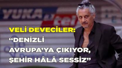 Veli Deveciler: Denizli Avrupa’ya Çıkıyor, Şehir Hâlâ Sessiz
